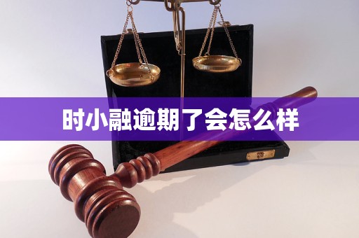 时小融逾期了会怎么样 时小融逾期了会怎么样