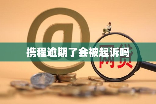 携程逾期了会被起诉吗