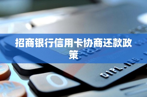 招商银行信用卡协商还款政策 招商银行信用卡协商还款政策