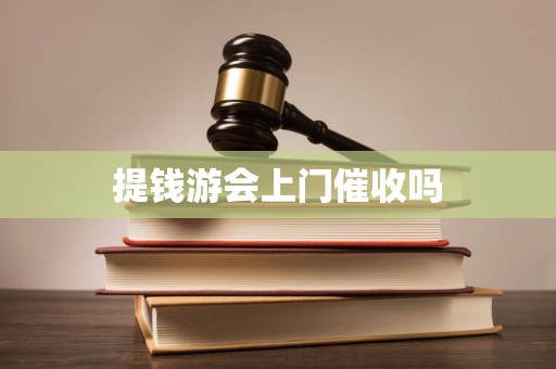 提钱游会上门催收吗