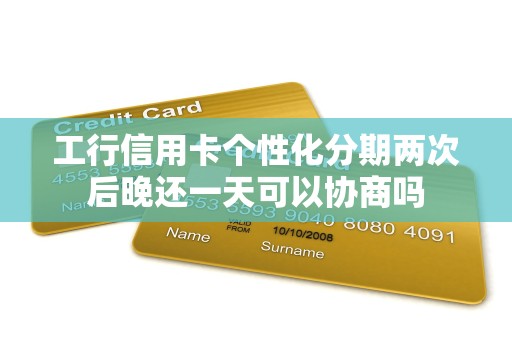 工行信用卡个性化分期两次后晚还一天可以协商吗 工行信用卡个性化分期两次后晚还一天可以协商吗