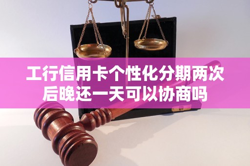 工行信用卡个性化分期两次后晚还一天可以协商吗 工行信用卡个性化分期两次后晚还一天可以协商吗