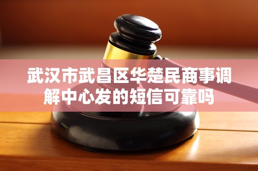 武汉市武昌区华楚民商事调解中心发的短信可靠吗