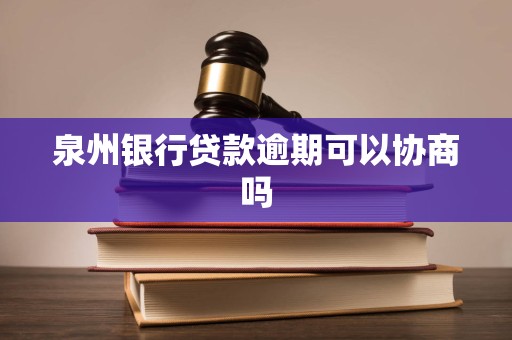 泉州银行贷款逾期可以协商吗 泉州银行贷款逾期可以协商吗