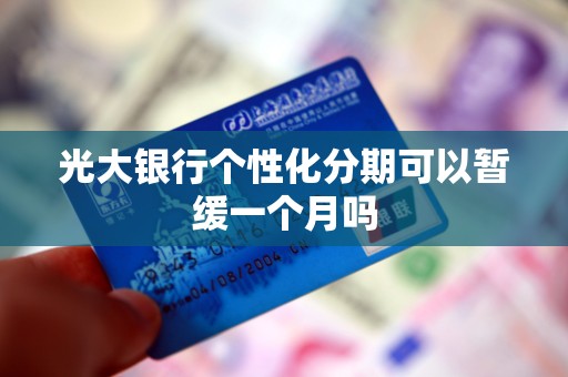 光大银行个性化分期可以暂缓一个月吗 光大银行个性化分期可以暂缓一个月吗