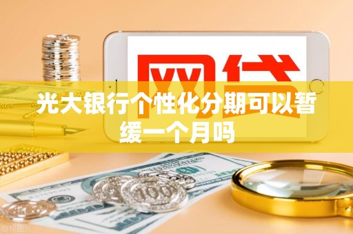 光大银行个性化分期可以暂缓一个月吗 光大银行个性化分期可以暂缓一个月吗