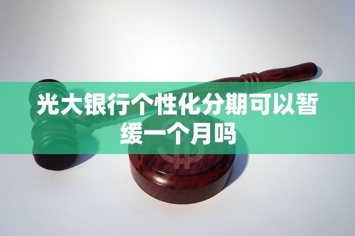 光大银行个性化分期可以暂缓一个月吗 光大银行个性化分期可以暂缓一个月吗