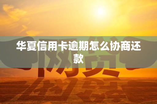 华夏信用卡逾期怎么协商还款