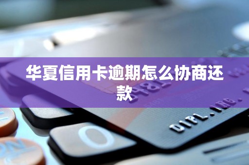 华夏信用卡逾期怎么协商还款