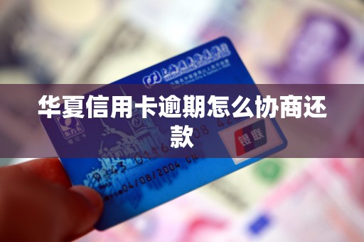 华夏信用卡逾期怎么协商还款