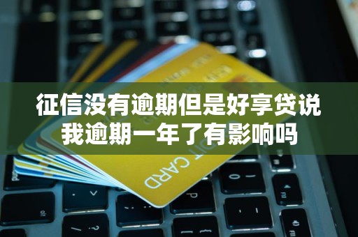 征信没有逾期但是好享贷说我逾期一年了有影响吗 征信没有逾期但是好享贷说我逾期一年了有影响吗