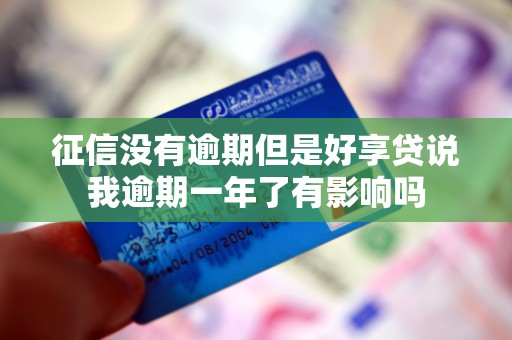 征信没有逾期但是好享贷说我逾期一年了有影响吗 征信没有逾期但是好享贷说我逾期一年了有影响吗