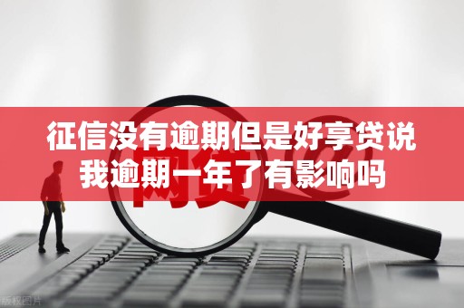 征信没有逾期但是好享贷说我逾期一年了有影响吗 征信没有逾期但是好享贷说我逾期一年了有影响吗