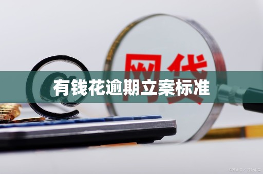 有钱花逾期立案标准 有钱花逾期立案标准