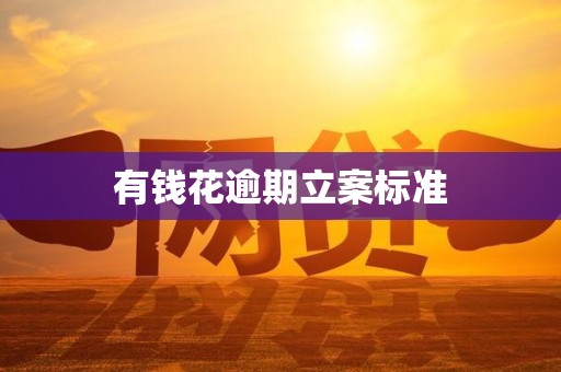 有钱花逾期立案标准 有钱花逾期立案标准