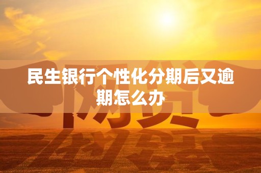 民生银行个性化分期后又逾期怎么办