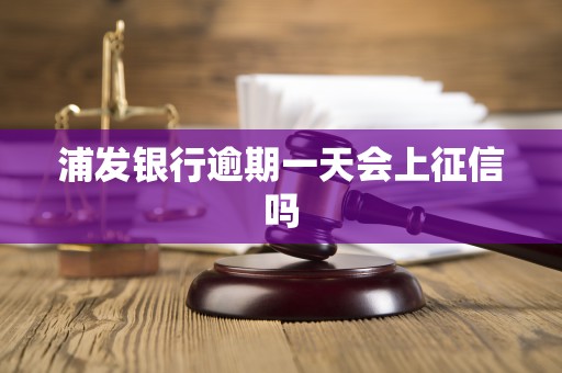 浦发银行逾期一天会上征信吗 浦发银行逾期一天会上征信吗