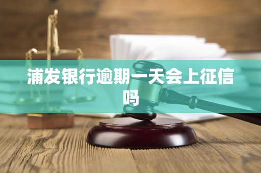 浦发银行逾期一天会上征信吗 浦发银行逾期一天会上征信吗