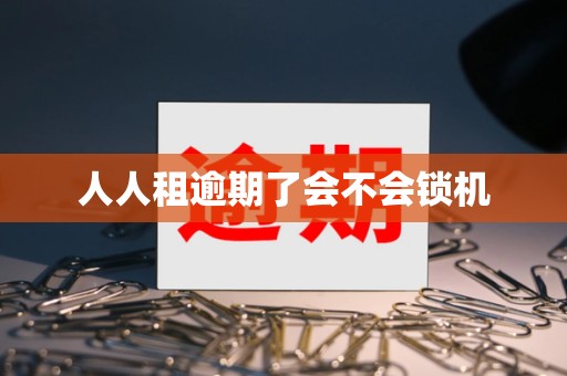 人人租逾期了会不会锁机