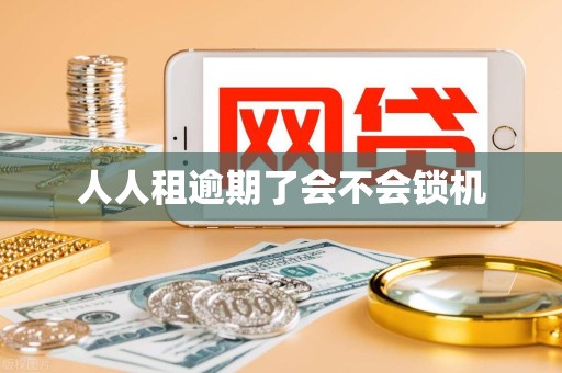 人人租逾期了会不会锁机