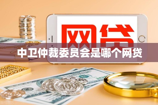 中卫仲裁委员会是哪个网贷 中卫仲裁委员会是哪个网贷