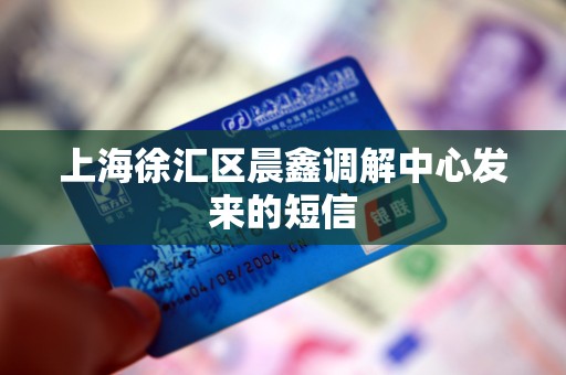 上海徐汇区晨鑫调解中心发来的短信