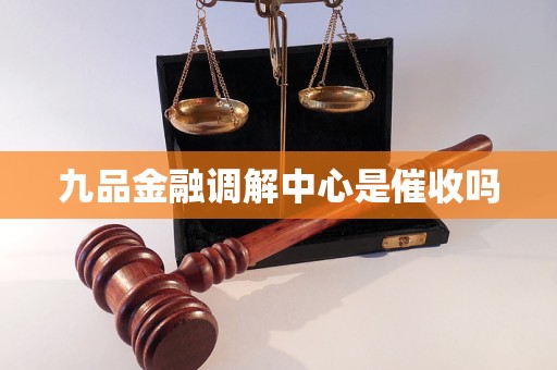 九品金融调解中心是催收吗