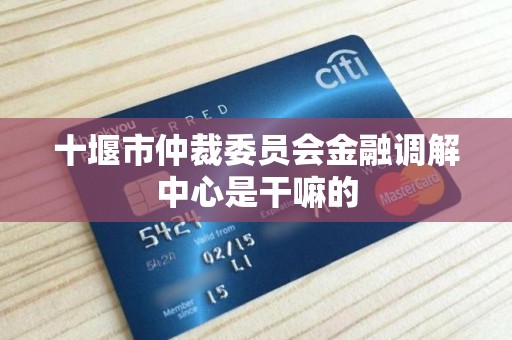 十堰市仲裁委员会金融调解中心是干嘛的