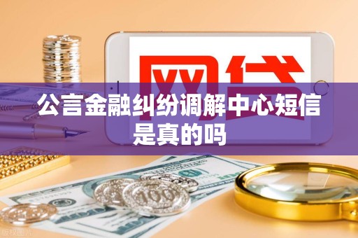 公言金融纠纷调解中心短信是真的吗