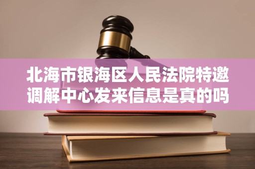 北海市银海区人民法院特邀调解中心发来信息是真的吗