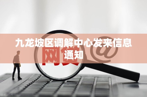 九龙坡区调解中心发来信息通知 九龙坡区调解中心发来信息通知