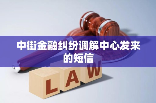 中街金融纠纷调解中心发来的短信 中街金融纠纷调解中心发来的短信