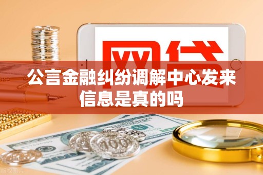 公言金融纠纷调解中心发来信息是真的吗