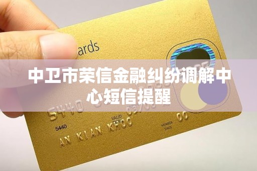 中卫市荣信金融纠纷调解中心短信提醒