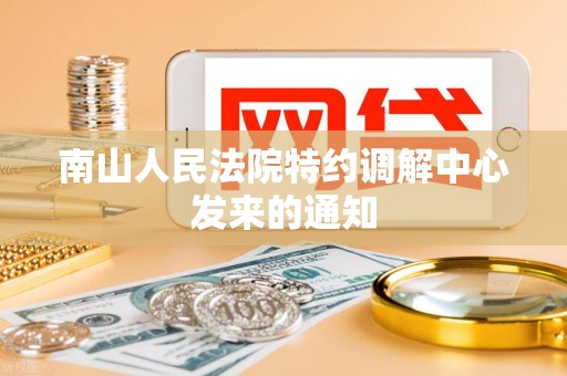 南山人民法院特约调解中心发来的通知 南山人民法院特约调解中心发来的通知