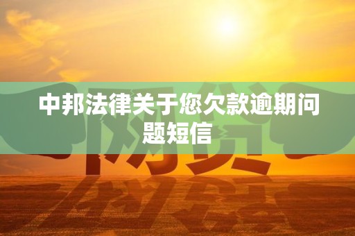中邦法律关于您欠款逾期问题短信 中邦法律关于您欠款逾期问题短信