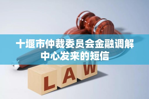 十堰市仲裁委员会金融调解中心发来的短信