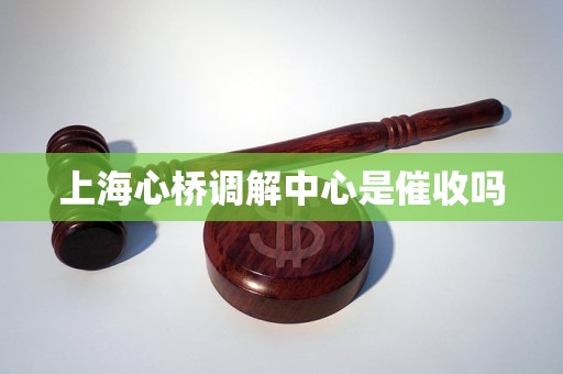 上海心桥调解中心是催收吗