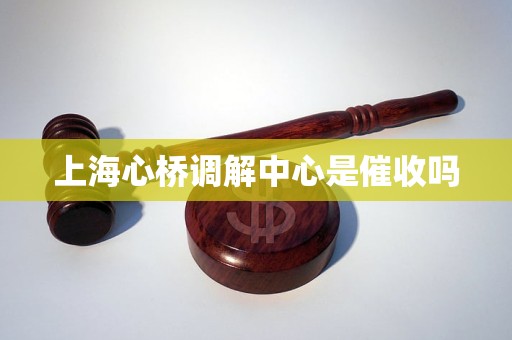 上海心桥调解中心是催收吗