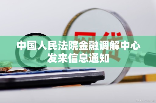 中国人民法院金融调解中心发来信息通知 中国人民法院金融调解中心发来信息通知