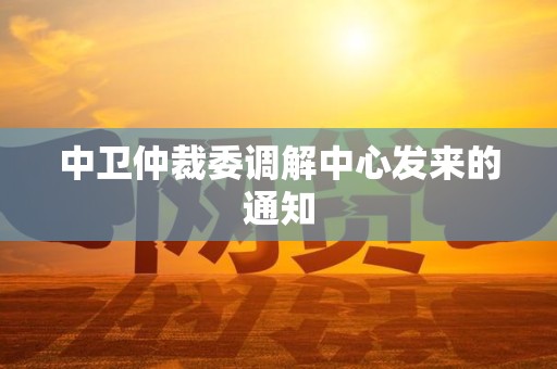 中卫仲裁委调解中心发来的通知