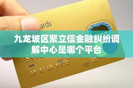 九龙坡区聚立信金融纠纷调解中心是哪个平台