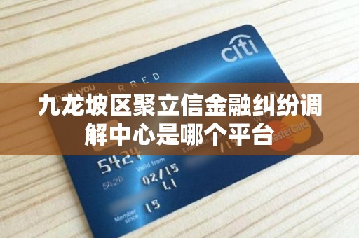 九龙坡区聚立信金融纠纷调解中心是哪个平台