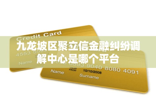 九龙坡区聚立信金融纠纷调解中心是哪个平台