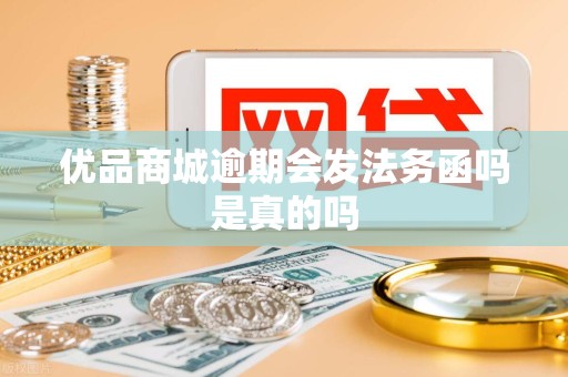 优品商城逾期会发法务函吗是真的吗 优品商城逾期会发法务函吗是真的吗