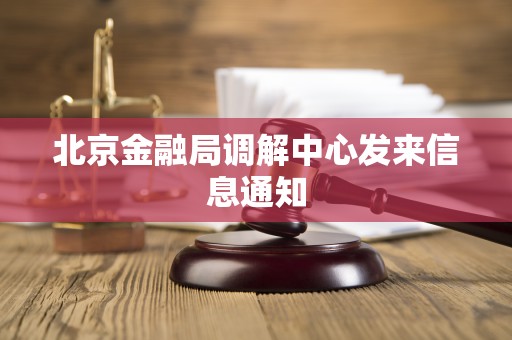 北京金融局调解中心发来信息通知 北京金融局调解中心发来信息通知