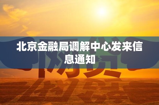 北京金融局调解中心发来信息通知 北京金融局调解中心发来信息通知