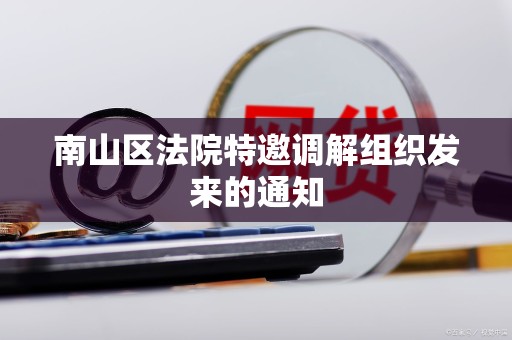 南山区法院特邀调解组织发来的通知 南山区法院特邀调解组织发来的通知