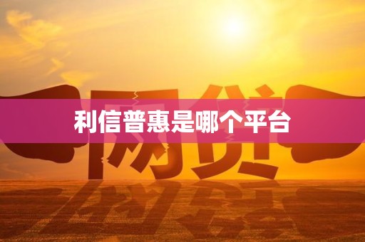 利信普惠是哪个平台 利信普惠是哪个平台