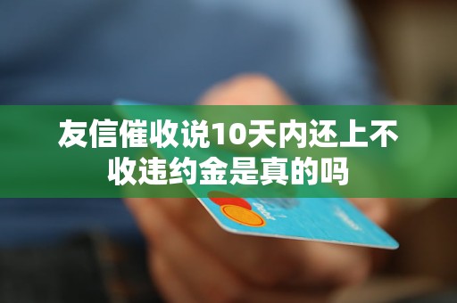 友信催收说10天内还上不收违约金是真的吗 友信催收说10天内还上不收违约金是真的吗